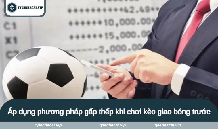 Áp dụng phương pháp gấp thếp khi chơi kèo giao bóng trước